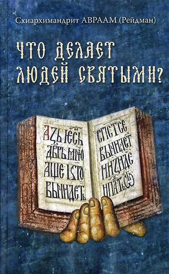 Книга Что делает людей святыми? Проповеди о святых угодниках Божиих (Авраам (Рейдман, Схиархимандрит)) — 1