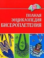 Полная энциклопедия бисероплетения
