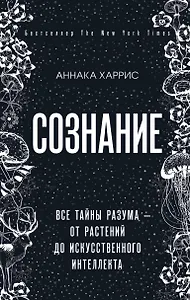 Сознание. Все тайны разума — от растений до искусственного интеллекта
