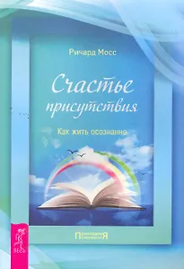 Счастье присутствия. Как жить осознанно.
