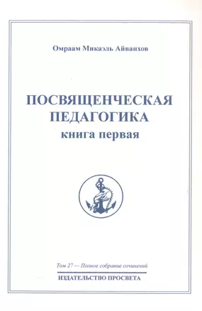 Посвященческая педагогика. Книга первая. Том 27 — 2513289 — 1