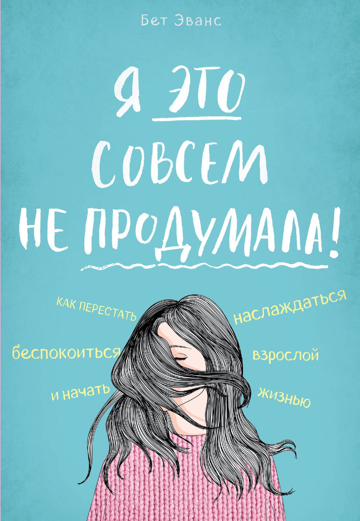 

Я это совсем не продумала! Как перестать беспокоиться и начать наслаждаться взрослой жизнью