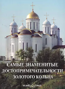 Самые знаменитые достопримечательности Золотого кольца  : иллюстрированная энциклопедия