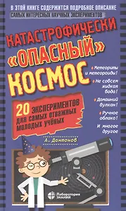 Катастрофически "опасный" космос. 20 экспериментов для самых отважных молодых ученых