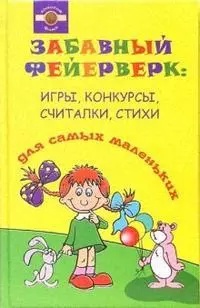 Забавный фейерверк: Игры, конкурсы, считалки, стихи для самых маленьких — 2118500 — 1