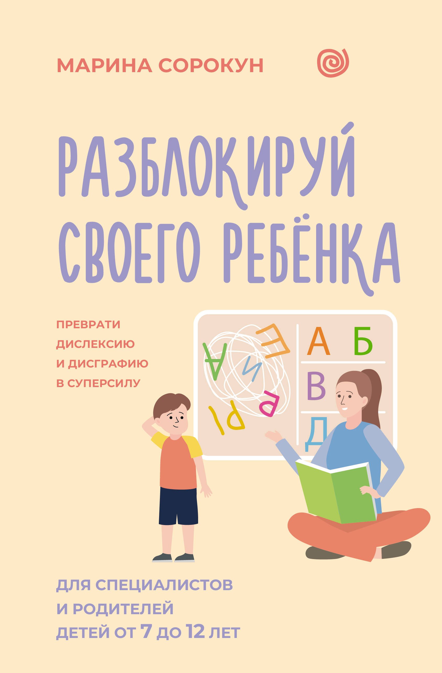 

Разблокируй своего ребенка: преврати дислексию и дисграфию в суперсилу. Для специалистов и родителей детей 7–12 лет