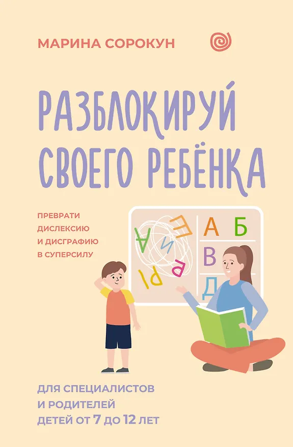 Книга Разблокируй своего ребенка: преврати дислексию и дисграфию в суперсилу. Для специалистов и родителей детей 7–12 лет (Марина Сорокун) — 1