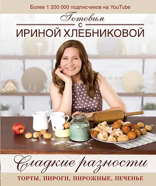 Книга Сладкие разности: торты, пироги, пирожные, печенье.Готовим с Ириной Хлебниковой (Ирина Хлебникова)