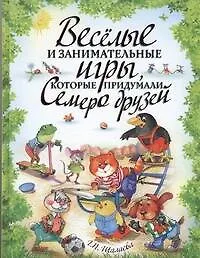 Книга Веселые и занимательные игры, которые придумали семеро друзей (Галина Шалаева) — 1
