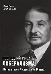 Последний рыцарь либерализма Жизнь и идеи Людвига фон Мизеса (Хюльсманн)