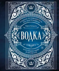 Водка. Альбом-путеводитель по настоящему и путешествие в прошлое