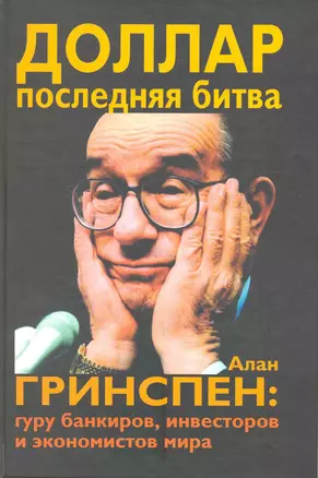 Доллар. Последняя битва: Алан Гринспен: гуру банкиров, инвесторов и экономистов мира — 2215439 — 1