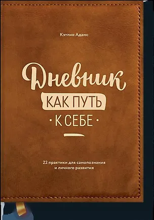 Книга Дневник как путь к себе. 22 практики для самопознания и личного развития (Кэтлин Адамс)