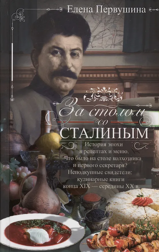 Книга За столом со Сталиным. История эпохи в рецептах и меню. Что было на столе  колхозника и первого секретаря? Неподкупные свидетели: кулинарные книги конца XIX — середины XX в. (Елена Первушина) — 1