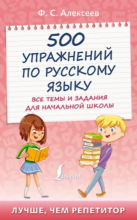 Книга 500 упражнений по русскому языку: все темы и задания для начальной школы (Филипп Алексеев)