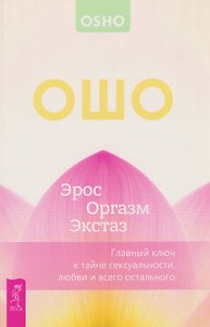 Эрос – Оргазм – Экстаз – главный ключ к тайне сексуальности, любви и всего остального