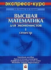 Высшая математика для экономистов. Экспресс-курс. I семестр. Линейная алгебра. Аналитическая геометрия. Дифференциальное исчисление. 3 -е изд.