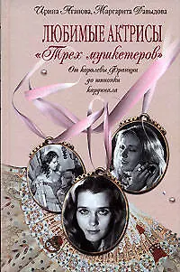 Книга Любимые актрисы "Трех мушкетеров". От королевы Франции до шпионки кардинала (Ирина Агапова)