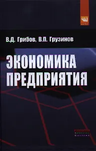 Экономика предприятия: Учебник. Практикум - 5-е изд.перераб. и доп. (ГРИФ) /Грибов В.Д. Грузинов В.П.