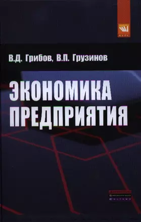 Экономика предприятия: Учебник. Практикум - 5-е изд.перераб. и доп. (ГРИФ) /Грибов В.Д. Грузинов В.П. — 2329713 — 1