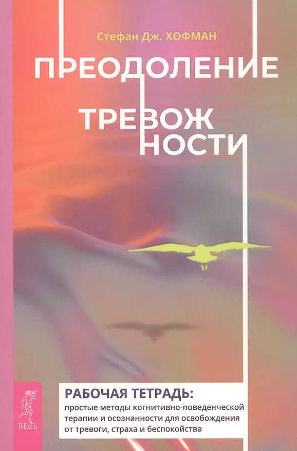Книга Преодоление тревожности. Рабочая тетрадь: простые методы когнитивно-поведенческой терапии и осознанности доя осробождения от тревоги, страха и беспокойства (Стефан Дж. Хофман) — 1