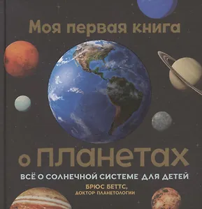 Моя первая книга о планетах: Всё о Солнечной системе для детей