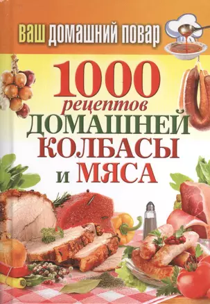 Ваш домашний повар. 1000 рецептов домашней колбасы и мяса — 2399776 — 1