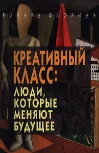 Креативный класс: люди, которые меняют будущее.