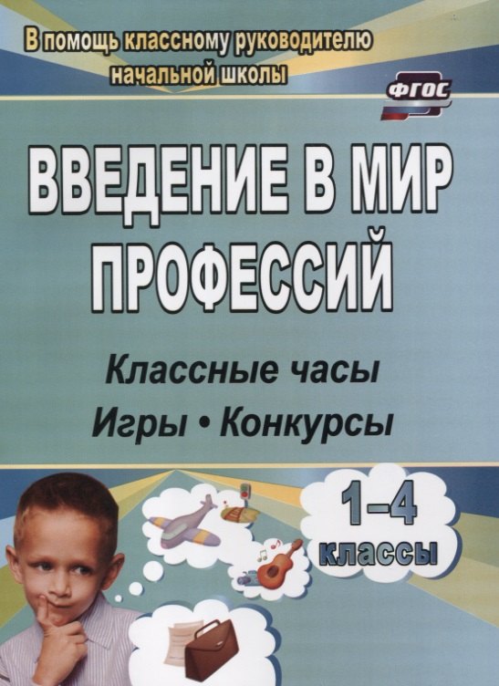 

Введение в мир профессий. 1- 4 классы . Классные часы, игры, конкурсы