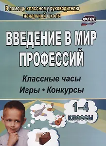 Введение в мир профессий. 1- 4 классы . Классные часы, игры, конкурсы
