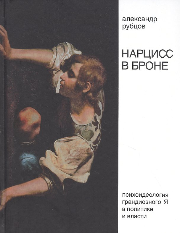 Книга Нарцисс в броне. Психоидеология "грандиозного Я" в политике и власти (Александр Рубцов) — 1
