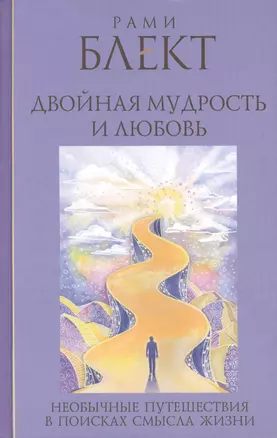 Двойная мудрость и любовь. Необычные путешествия в поисках смысла жизни: сборник текстов — 2412530 — 1