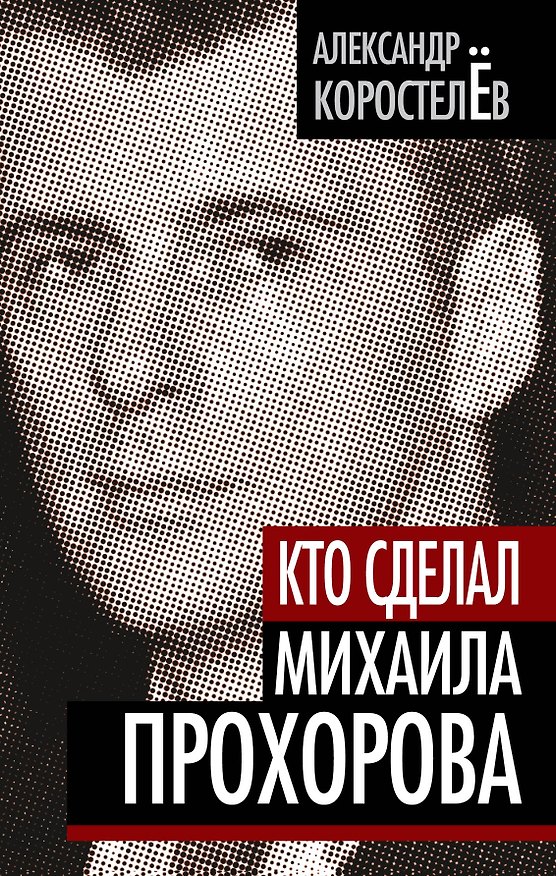Книга Кто сделал Михаила Прохорова (Александр Коростелев) — 1