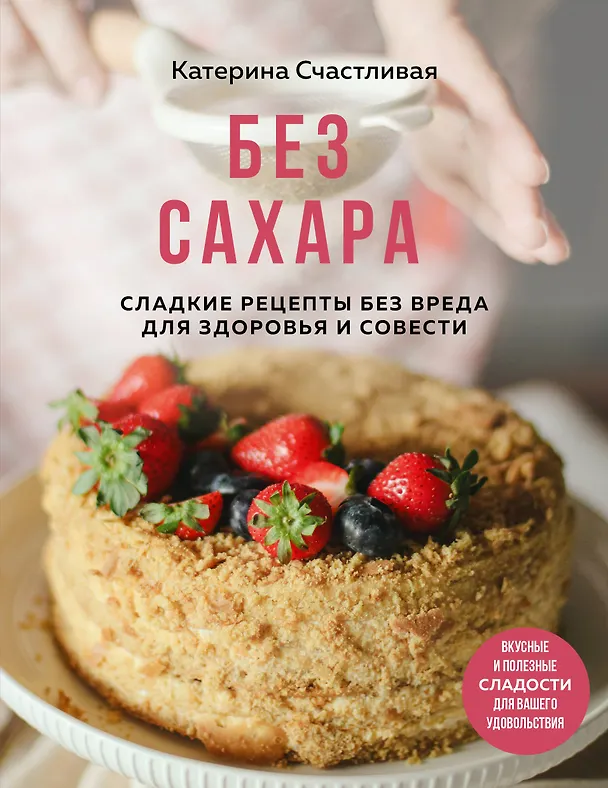 Книга Без сахара. Сладкие рецепты без вреда для здоровья и совести (Катерина Счастливая) — 1