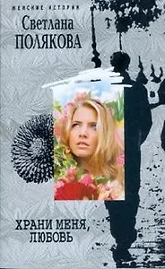 Храни меня, любовь (мягк) (Женские истории). Полякова С. (ЦП)