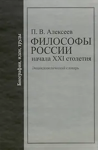 Философы России начала XXI столетия: Биографии, идеи, труды: энциклопедический словарь / Алексеев П. (Росспэн)