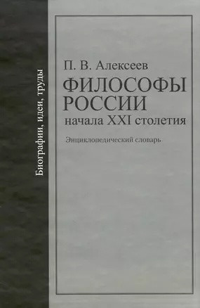 Философы России начала XXI столетия: Биографии, идеи, труды: энциклопедический словарь / Алексеев П. (Росспэн) — 2213843 — 1