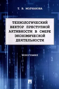 Технологический вектор преступной активности в сфере экономической деятельности. Монография