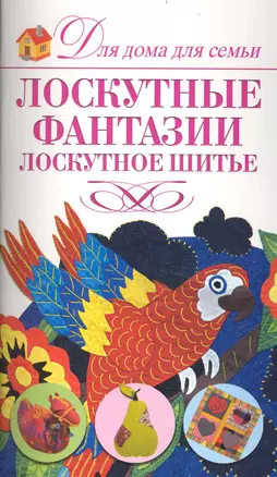 Лоскутные фантазии. Лоскутное шитье / (мягк) (Для дома, для семьи). Нестерова Д. (АСТ) — 2237183 — 1