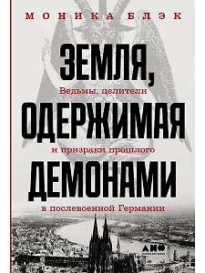 Земля, одержимая демонами: Ведьмы, целители и призраки прошлого в послевоенной Германии
