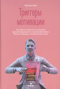 Триггеры мотивации. Как обрести энергичность, силу воли, дисциплинированность и умение действовать быстро с помощью психологических техник