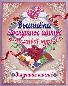 Полный курс вышивки и лоскутного шитья. 3 лучшие книги! (комплект в подарочной упаковке)