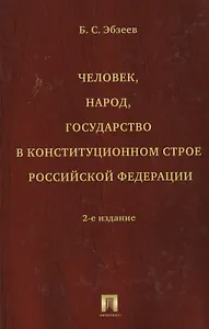 Человек, народ, государство в конституционном строе Российской Федерации. Издание второе, переработанное и дополненное