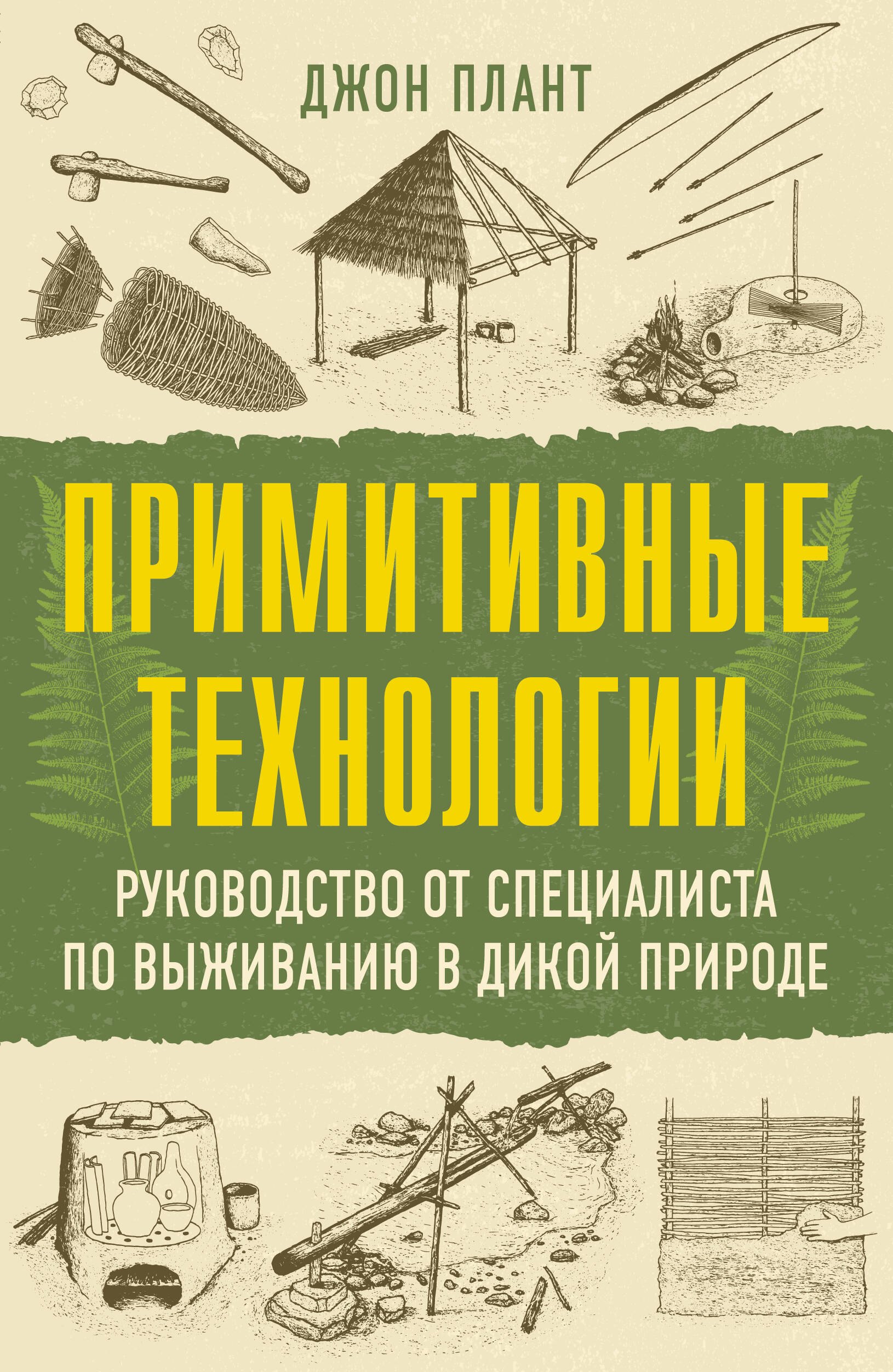 Примитивные технологии. Руководство от специалиста по выживанию в дикой природе