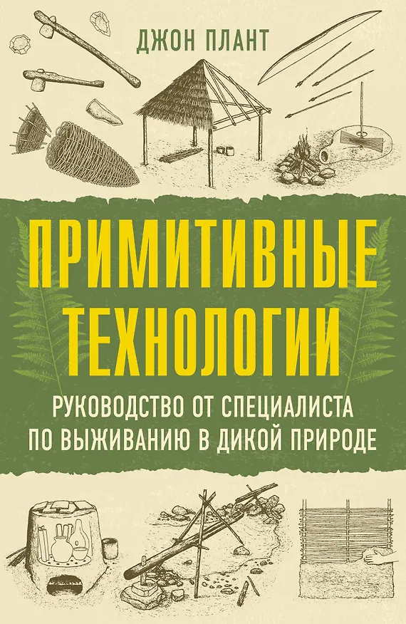 Книга Примитивные технологии. Руководство от специалиста по выживанию в дикой природе (Джон Плант) — 1