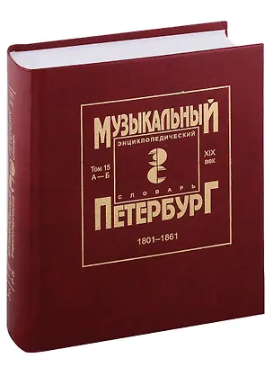 Книга Музыкальный Петербург. Энциклопедический словарь. Том 15. ХIХ век. 1801-1861. Персоналии А — Б ()