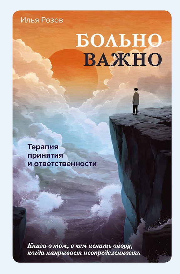 Книга Больно важно. Книга о том, в чем искать опору, когда накрывает неопределенность (Илья Розов) — 1