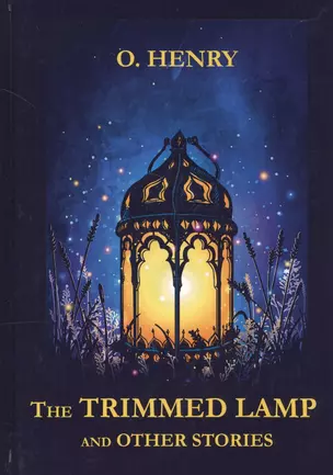 The Trimmed Lamp and Other Stories = Горящий светильник и другие рассказы: на англ.яз — 2625721 — 1