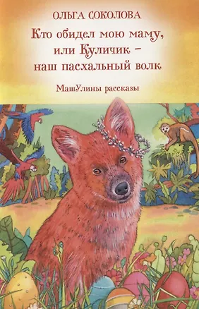 Книга Кто обидел мою маму, или Куличик - наш пасхальный волк. МашУлины рассказы ()