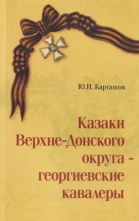 Книга Казаки Верхне-Донского округа — георгиевские кавалеры. Выпуск первый (Юрий Карташов)